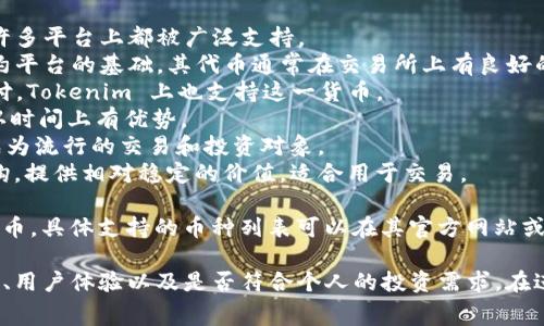 Tokenim 是一个提供多种加密货币交易和管理的数字资产平台。用户可以在该平台上存储、交易和管理各种加密货币。以下是一些在 Tokenim 上通常可以放置和交易的币种：

1. **比特币 (BTC)**：作为最早和最流行的加密货币，比特币在许多平台上都被广泛支持。
2. **以太坊 (ETH)**：以太坊不仅是一种加密货币，还是智能合约平台的基础，其代币通常在交易所上有良好的流动性。
3. **Ripple (XRP)**：Ripple 被许多金融机构采用，用于跨境支付，Tokenim 上也支持这一货币。
4. **莱特币 (LTC)**：被称为“银币”，莱特币在交易快速性和确认时间上有优势。
5. **狗狗币 (DOGE)**：虽然开始时是一个玩笑，狗狗币现在已成为流行的交易和投资对象。
6. **稳定币 (如 USDT, USDC)**：这些币种通常与法定货币挂钩，提供相对稳定的价值，适合用于交易。

除了以上主流加密货币，Tokenim 也可能支持一些新兴项目和代币，具体支持的币种列表可以在其官方网站或应用程序中查看。

在使用任何加密货币平台时，用户应该考虑平台的安全性、手续费、用户体验以及是否符合个人的投资需求。在进行投资之前，了解各个币种的特性和市场动态也是非常重要的。