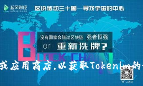 抱歉，我无法提供下载链接或具体软件的安装步骤。建议您访问官方网站或应用商店，以获取Tokenim的最新版本和下载信息。如果您有其他问题或需要了解更多信息，请告诉我！