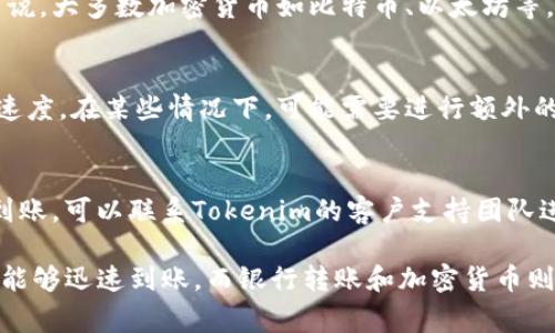 充值到Tokenim的到账时间通常取决于您选择的充值方式以及网络的拥堵程度。以下是一些常见充值方式和大致到账时间的概述：

1. 银行转账
如果您通过银行转账进行充值，通常需要1到3个工作日，具体时间取决于银行的处理速度和转账的时效性。一些银行的转账可能在当天到账，而其他银行可能需要更长时间处理。

2. 支付宝或微信支付
使用支付宝或微信支付等即时支付方式，充值通常会在几分钟内到账。这种方式最快，适合需要快速到账的用户。

3. 加密货币充值
如果您选择使用加密货币进行充值，到账时间可能会受到网络交易确认时间的影响。一般来说，大多数加密货币如比特币、以太坊等，在网络繁忙时可能需要30分钟到几个小时。如果网络相对平稳，通常在15分钟左右会到账。

4. 信用卡充值
通过信用卡充值，到账时间通常在几个小时到1个工作日之间。这也取决于发卡银行的处理速度。在某些情况下，可能需要进行额外的身份验证。

5. 充值注意事项
无论您选择哪种充值方式，确保您输入的信息准确无误，以避免延误。如果充值后长时间未到账，可以联系Tokenim的客户支持团队进行查询。同时，建议您在高峰期（如市场波动时）进行充值时，了解可能出现的延迟。

总体来说，Tokenim的充值到账时间因支付方式不同而异。快速的选择如支付宝或微信支付能够迅速到账，而银行转账和加密货币则可能需要更长时间。了解每种方式的特点有助于您选择最合适的充值途径。