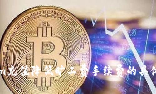 如何通过Tokenim充值降低旷工费手续费的具体步骤与收益分析