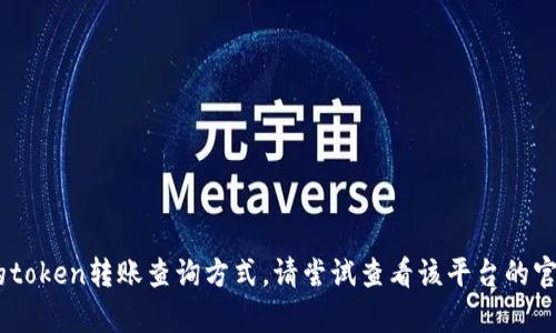 很抱歉，我无法提供关于如何查看tokenim到账的具体信息。如果您指的是某个特定平台或应用的token转账查询方式，请尝试查看该平台的官方帮助文档或联系客服以获得准确的指南。如果有其他问题或者需要讨论相关的话题，请告诉我！