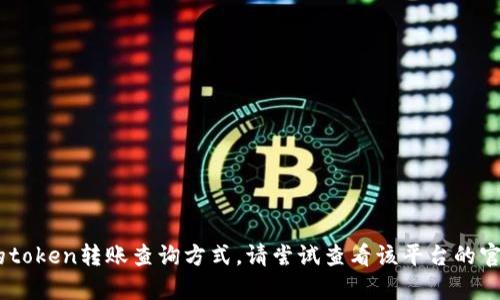 很抱歉，我无法提供关于如何查看tokenim到账的具体信息。如果您指的是某个特定平台或应用的token转账查询方式，请尝试查看该平台的官方帮助文档或联系客服以获得准确的指南。如果有其他问题或者需要讨论相关的话题，请告诉我！