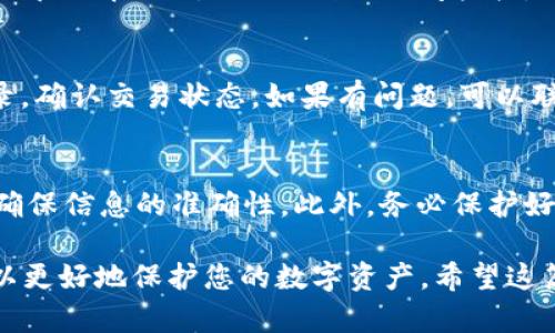 要在Tokenim上充值TRX（波场币），您可以按照以下步骤操作：

步骤1：创建账户或登录
首先，确保您在Tokenim上拥有一个账户。如果没有，您需要先注册一个。填写必要的个人信息，创建密码，然后完成注册。完成后，使用您的账户信息登录。

步骤2：找到充值选项
登录后，您会看到Tokenim的主界面。在主页或个人账户页面上，寻找“充值”或“资产管理”选项。点击进入充值页面。

步骤3：选择TRX作为充值币种
在充值页面，通常会有多个可充值的币种选项。选择TRX（波场币）作为您要充值的币种。Tokenim会显示TRX的充值地址和二维码。

步骤4：获取充值地址
复制显示的TRX充值地址。您可以在此页面直接查看到地址，通常是以字母“T”开头的一串字符。如果有二维码，您也可以使用支持扫描二维码的应用进行充值。

步骤5：从其他钱包发起转账
前往您持有TRX的其他钱包或交易所，选择“发送”或“转账”功能。在转账页面，粘贴您在Tokenim上复制的充值地址。确保地址无误，以免资金丢失。

步骤6：输入转账金额
输入您想要充值的TRX数量。在确认信息前，请再次检查目标地址和金额是否正确。完成后，确认转账。

步骤7：查收充值状态
转账后，返回Tokenim充值页面，查看充值状态。通常，充值确认时间取决于区块链网络的拥堵情况。大部分情况下，TRX的到账时间较快。

步骤8：确认到账
一旦TRX成功到账，您可以在资产页面查看您的账户余额。如果长时间没有到账，您可以查看转账记录，确认交易状态。如果有问题，可以联系Tokenim的客服寻求帮助。

总结
通过以上步骤，您可以轻松将TRX充值到Tokenim平台。请注意，此过程中的每一步都需要仔细操作，确保信息的准确性。此外，务必保护好您的账户信息，避免不必要的损失。如果您对充值过程有任何疑问，请随时咨询Tokenim的官方支持。

在进行交易时，务必保证网络环境的安全，保持您的账户信息私密。使用强密码，并启用双重认证，可以更好地保护您的数字资产。希望这篇指引能帮助您顺利在Tokenim上充值TRX！