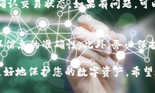 要在Tokenim上充值TRX（波场币），您可以按照以下步骤操作：

步骤1：创建账户或登录
首先，确保您在Tokenim上拥有一个账户。如果没有，您需要先注册一个。填写必要的个人信息，创建密码，然后完成注册。完成后，使用您的账户信息登录。

步骤2：找到充值选项
登录后，您会看到Tokenim的主界面。在主页或个人账户页面上，寻找“充值”或“资产管理”选项。点击进入充值页面。

步骤3：选择TRX作为充值币种
在充值页面，通常会有多个可充值的币种选项。选择TRX（波场币）作为您要充值的币种。Tokenim会显示TRX的充值地址和二维码。

步骤4：获取充值地址
复制显示的TRX充值地址。您可以在此页面直接查看到地址，通常是以字母“T”开头的一串字符。如果有二维码，您也可以使用支持扫描二维码的应用进行充值。

步骤5：从其他钱包发起转账
前往您持有TRX的其他钱包或交易所，选择“发送”或“转账”功能。在转账页面，粘贴您在Tokenim上复制的充值地址。确保地址无误，以免资金丢失。

步骤6：输入转账金额
输入您想要充值的TRX数量。在确认信息前，请再次检查目标地址和金额是否正确。完成后，确认转账。

步骤7：查收充值状态
转账后，返回Tokenim充值页面，查看充值状态。通常，充值确认时间取决于区块链网络的拥堵情况。大部分情况下，TRX的到账时间较快。

步骤8：确认到账
一旦TRX成功到账，您可以在资产页面查看您的账户余额。如果长时间没有到账，您可以查看转账记录，确认交易状态。如果有问题，可以联系Tokenim的客服寻求帮助。

总结
通过以上步骤，您可以轻松将TRX充值到Tokenim平台。请注意，此过程中的每一步都需要仔细操作，确保信息的准确性。此外，务必保护好您的账户信息，避免不必要的损失。如果您对充值过程有任何疑问，请随时咨询Tokenim的官方支持。

在进行交易时，务必保证网络环境的安全，保持您的账户信息私密。使用强密码，并启用双重认证，可以更好地保护您的数字资产。希望这篇指引能帮助您顺利在Tokenim上充值TRX！