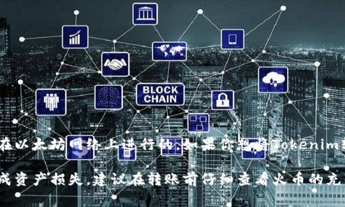 Tokenim是一种基于以太坊区块链的ERC-20代币，因此它的转移通常是在以太坊网络上进行的。如果你想将Tokenim转到火币（Huobi），你需要确保选择正确的链类型，即以太坊（Ethereum）。

在进行转币操作时，请务必确保填写正确的转账地址和网络选择，以免造成资产损失。建议在转账前仔细查看火币的充值说明，确保遵循所需的步骤。