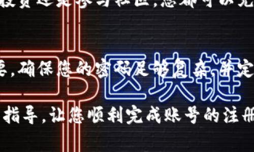 要注册 Tokenim 账号，您可以按照以下步骤操作。虽然我无法为您提供最新的界面或实际链接，但这些步骤通常适用于大多数加密平台。

步骤1：访问 Tokenim 官网
首先，您需要访问 Tokenim 的官方网站。使用您的网络浏览器输入 Tokenim 的网址，确保您访问的是官方页面，以避免任何钓鱼网站。

步骤2：找到注册按钮
在网站首页，您会看到一个“注册”或“创建账户”的按钮。通常，这个按钮会在页面的右上方。点击这个按钮，进入注册页面。

步骤3：填写注册信息
在注册页面，您需要填写一些个人信息。通常包括：
ul
    li电子邮件地址/li
    li密码（请确保选择一个安全性高的密码）/li
    li确认密码/li
/ul
有些平台可能还会要求您输入用户名或者选择安全问题以便日后找回密码。

步骤4：同意服务条款
在提交信息之前，务必阅读平台的服务条款和隐私政策。在大多数情况下，您需要勾选一个方框以同意这些条款。

步骤5：完成验证码
为了确保注册过程的安全性，您可能需要完成一个验证码。验证码通常是一些扭曲的字母和数字，您需要在指定的框中输入这些信息。它可以帮助防止机器人注册账户。

步骤6：提交注册信息
填写完所有信息并完成验证码后，点击“注册”或“创建账户”的按钮。系统会处理您的请求，并可能会向您提供的电子邮件发送一个确认链接。

步骤7：验证电子邮件
检查您的电子邮件收件箱，找到 Tokenim 发送的确认邮件。点击邮件中的确认链接来验证您的电子邮件地址。这一步骤非常重要，因为它可以确保您的账户安全，并且允许您正常使用所有功能。

步骤8：设置账户安全
登录您的账号后，建议您立刻设置两步验证（2FA）。这是提高账户安全性的有效方法。大多数平台都支持通过手机应用程序（如 Google Authenticator）启用此功能。

步骤9：完成个人资料
在账户安全设置完成后，您可以在账户设置中完善您的个人信息。这可能包括添加真实姓名、地址和联系方式等。越详细的信息可以帮助您提高账户的信任度。

步骤10：开始使用 Tokenim
完成上述步骤后，您就可以开始使用 Tokenim 平台的各类服务。无论是进行交易、投资还是参与社区，您都可以充分体验这一平台带来的便利。

注意事项
在使用 Tokenim 或任何其他加密货币平台时，请务必保持警惕。网络安全非常重要。确保您的密码足够复杂，并定期更新，以防止未经授权的访问。同时，避免在公共场所的 Wi-Fi 网络上处理交易。

注册 Tokenim 账户是开启加密货币旅程的重要一步。希望本文能为您提供清晰的指导，让您顺利完成账号的注册。祝您在 Tokenim 上的交易愉快！