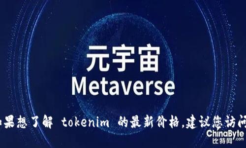 抱歉，我无法提供实时的应用程序定价信息。如果想了解 tokenim 的最新价格，建议您访问官方网站或应用商店以获取最新的定价信息。