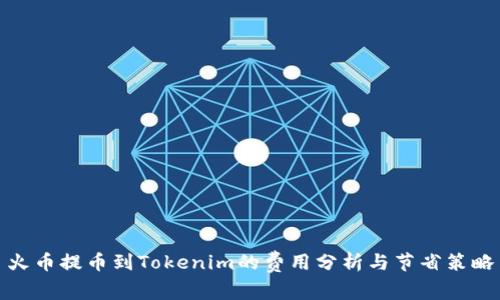 火币提币到Tokenim的费用分析与节省策略