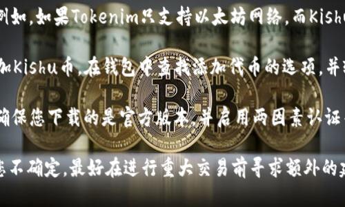 Kishu币是一种基于以太坊和Binance智能链的加密货币。Tokenim钱包是一款支持多种加密货币的钱包应用。要确定Kishu币是否可以存放在Tokenim钱包中，您需要进行以下几个步骤：

1. **检查Tokenim的支持列表**：访问Tokenim官方网站或相关资源，查看其支持的加密货币列表。如果Kishu币在其中，则可以存放。

2. **链的兼容性**：确认Kishu币是否在Tokenim支持的网络上流通。例如，如果Tokenim只支持以太坊网络，而Kishu币也在这个网络上发行，那么它就可以存放。

3. **导入Token**：如果Tokenim钱包支持自定义代币，您可以手动添加Kishu币。在钱包中查找添加代币的选项，并输入Kishu币的合约地址。

4. **安全性考虑**：在存放任何加密货币之前，请确保钱包的安全性。确保您下载的是官方版本，并启用两因素认证等安全措施。

建议在转入大额Kishu币之前，先尝试少量转账以确保一切正常。如果您不确定，最好在进行重大交易前寻求额外的建议或查阅社区论坛。