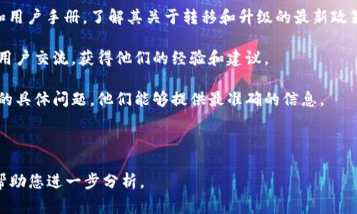 关于Tokenim是否可以转移而不进行升级的问题，您需要查看Tokenim的具体政策和指导方针。通常情况下，很多代币在没有升级的情况下可以进行转移，但是可能会受到一些限制或条件。

如果您希望确认Tokenim是否可以在不升级的情况下转移，请考虑以下建议：

1. **查看官方文档**：访问Tokenim的官方网站或阅读相关的白皮书和用户手册，了解其关于转移和升级的最新政策。

2. **社区讨论**：加入Tokenim相关的社交媒体群组或者论坛，与其他用户交流，获得他们的经验和建议。

3. **客户支持**：直接联系Tokenim的客户支持，询问关于转移和升级的具体问题。他们能够提供最准确的信息。

4. **法律合规**：确保您所做的转移行为符合当地法律法规。

如果您能提供更多关于Tokenim的背景信息，或者具体的情况，我可以帮助您进一步分析。