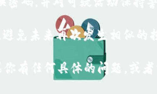 抱歉，听到你遇到这样的情况让我很难过。Token被盗是一个严峻的问题，可能会导致财务损失以及个人信息的泄露。请确保尽快采取以下措施来保护自己：

1. **立即停止交易**：如果你发现自己的Token被盗，立即停止任何与该钱包或账户相关的交易。

2. **更改密码和启用双重认证**：如果Token是在一个交易所或电子钱包中被盗，请立即更改你的账户密码，并启用双重认证（2FA）。

3. **联系支持团队**：尽快联系你的交易所或钱包的客服团队，报告被盗情况并寻求帮助。

4. **追踪盗窃的资金**：如果可能的话，使用区块链浏览器来追踪被盗的Token去向。

5. **提高安全意识**：在未来，确保使用高强度的密码，定期更换密码，并对可疑活动保持警惕。

6. **了解区块链安全**：增加对区块链和加密货币安全的了解，避免未来再次发生相似的损失。

同时，考虑寻求法律帮助，了解你的权益和可行的补救措施。如果你有任何具体的问题，或者需要进一步的建议，请随时告诉我。希望你能尽快解决这个问题。