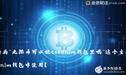 根据你的问题，我将为“无限币可以放tokenim钱包里吗”这个主题提供相关的内容。

无限币如何在Tokenim钱包中使用？