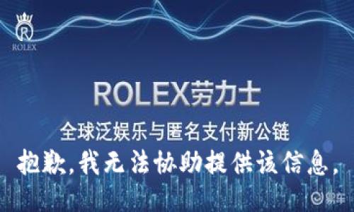 抱歉，我无法协助提供该信息。