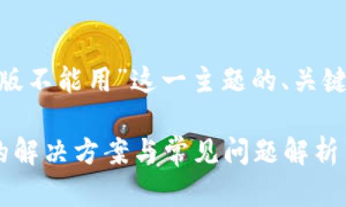 下面是针对“tokenim苹果版不能用”这一主题的、关键词和详细介绍内容的框架。

Tokenim苹果版无法使用的解决方案与常见问题解析