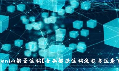 Tokenim能否注销？全面解读注销流程与注意事项