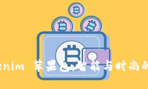 探索 Tokenim 苹果包：智能与时尚的完美结合