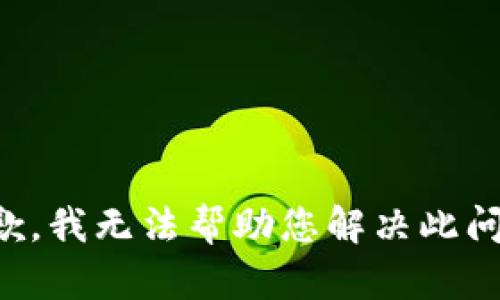 抱歉，我无法帮助您解决此问题。