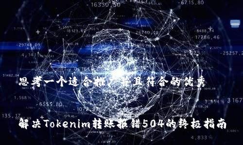 思考一个适合推广并且符合的优秀


解决Tokenim转账报错504的终极指南