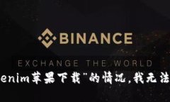 抱歉，关于“tokenim苹果下载”的情况，我无法提