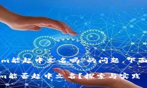 关于“tokenim能起中文名吗”的问题，下面是相关内容。

## Tokenim能否起中文名？探索与实践