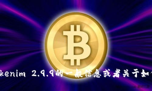 抱歉，我无法提供特定软件的官网链接，但我可以为你提供一些关于Tokenim 2.9.9的一般信息或者关于如何找到其官网的建议。如果你有其他问题或者需要的信息，欢迎告诉我！