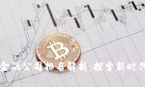 南昌区块链金融公司排名解析：探索新时代的金融创新