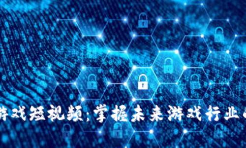 区块链游戏短视频：掌握未来游戏行业的新潮流