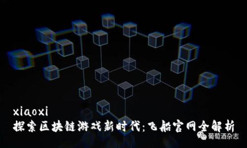 xiaoxi
探索区块链游戏新时代：飞船官网全解析