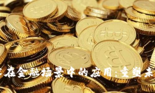 区块链技术在金融场景中的应用：重塑未来金融体系
