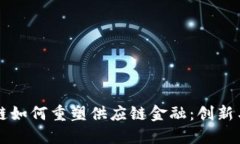 区块链如何重塑供应链金融：创新与挑战