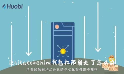 ichitatokenim钱包权限转走了怎么办