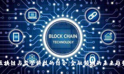 区块链与监管科技的结合：金融领域的未来趋势