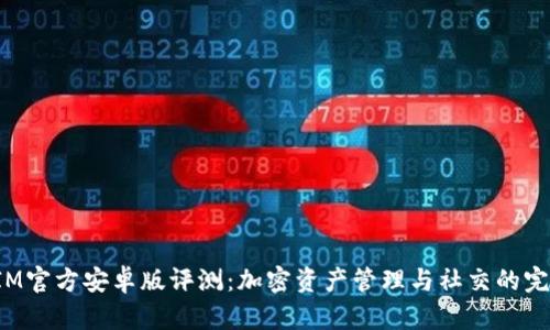 TokenIM官方安卓版评测：加密资产管理与社交的完美结合