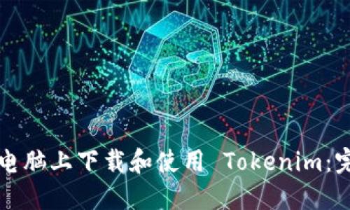 如何在电脑上下载和使用 Tokenim：完整指南