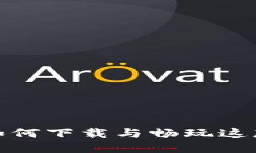 区块链繁花似锦：如何下载与畅玩这款颠覆传统的游戏？