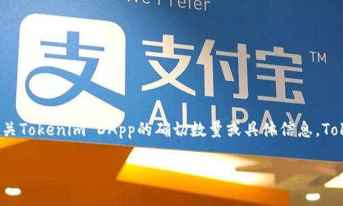 截至我知识的截止日期（2023年10月），Tokenim并不是一个广为人知的项目或平台，因此我无法提供有关Tokenim DApp的确切数量或具体信息。Tokenim如果是某个特定领域的项目，您可能需要查阅其官方网站或相关文档以获取最新的和准确的信息。

如果您有特定关于Tokenim的背景或上下文，请告诉我，以便我提供更相关的信息或帮助。