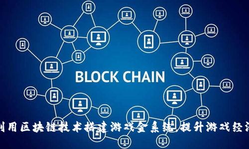 如何利用区块链技术搭建游戏金系统，提升游戏经济价值