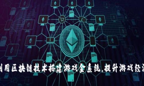 如何利用区块链技术搭建游戏金系统，提升游戏经济价值