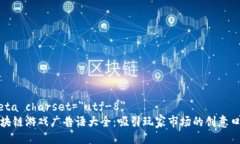 meta charset=＂utf-8＂区块链游戏广告语大全：吸引