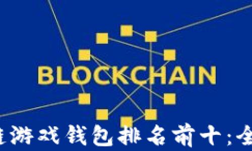 
2023年区块链游戏钱包排名前十：全面解析与推荐