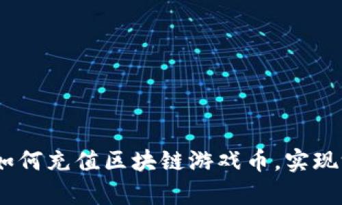 全方位指南：如何充值区块链游戏币，实现游戏财富增值