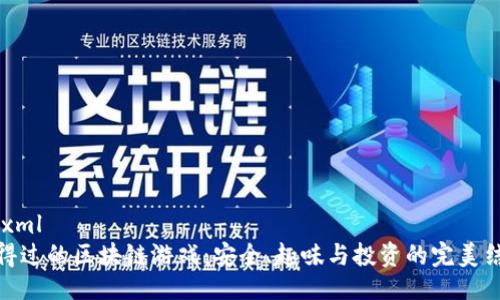 ```xml
信得过的区块链游戏：安全、趣味与投资的完美结合