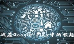 探索区块链游戏在Google Play中的崛起及其未来前景