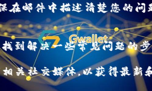 由于您的问题涉及特定的加密货币钱包，以下是一般性的信息和联系支持的建议。您可以参考这些信息来联系Tokenim钱包的客服或获取帮助。

### 联系Tokenim钱包的步骤

#### 1. 访问官方网站
首先，访问Tokenim钱包的官方网站，一般情况下，官方网站会提供客服电话、电子邮件和在线客服等联系方式。

#### 2. 客服支持
在官网上通常会有“联系我们”或“支持”页面，您可以在这里找到适合的联系信息。

#### 3. 检查社交媒体
许多钱包和加密货币相关的服务商会在社交媒体上提供支持，例如Facebook、Twitter、Telegram等。您可以在这些平台上查找Tokenim钱包的官方账号，并尝试联系他们。

#### 4. 邮件联系
如果官网提供了电子邮件地址，可以通过邮件向客服发送您的问题，确保在邮件中描述清楚您的问题或请求。

#### 5. 常见问题解答
很多钱包会在官网上提供一个常见问题解答（FAQ）部分，您可以在这里找到解决一些常见问题的步骤。如果您的问题不在此列表中，可以继续使用上面的方式联系支持。

如果您需要更具体的信息，建议直接访问Tokenim钱包的官方网站或者相关社交媒体，以获得最新和准确的联系信息。