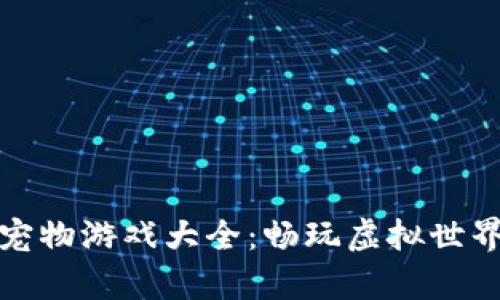 区块链养宠物游戏大全：畅玩虚拟世界的新体验