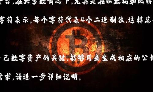 私钥的位数取决于具体的加密算法和区块链平台。在大多数情况下，尤其是在以太坊和比特币等常见的区块链中，私钥通常是256位长的。

以太坊和比特币的私钥通常以64个十六进制字符表示，每个字符代表4个二进制位，这样总共就是：

- 64个字符 × 4位/字符 = 256位。

这256位的私钥是用户在区块链网络上管理自己数字资产的关键，能够用来生成相应的公钥和地址。

如果您对于私钥有更具体的区块链或应用的需求，请进一步详细说明。