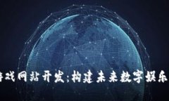 区块链游戏网站开发：构建未来数字娱乐的新平