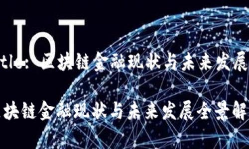 Title: 区块链金融现状与未来发展

区块链金融现状与未来发展全景解析