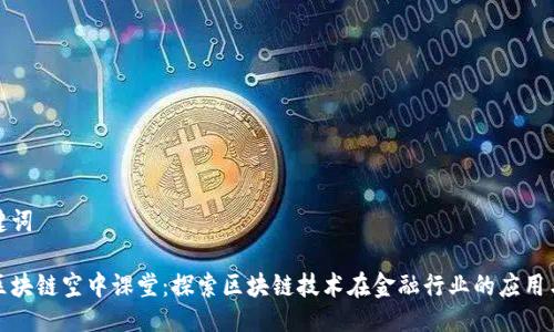 与关键词

金融区块链空中课堂：探索区块链技术在金融行业的应用与未来