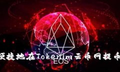 如何安全便捷地在Tokenim云币网提币：全面指南